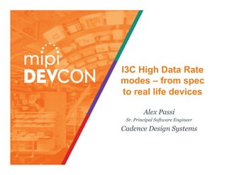 I3C High Data Rate
modes – from spec
to real life devices
Alex Passi
Sr. Principal Software Engineer
Cadence Design Systems
 