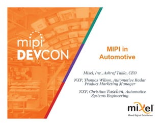 MIPI in
Automotive
Mixel, Inc., Ashraf Takla, CEO
NXP, Thomas Wilson, Automotive Radar
Product Marketing Manager
NXP, Christian Tuschen, Automotive
Systems Engineering
 