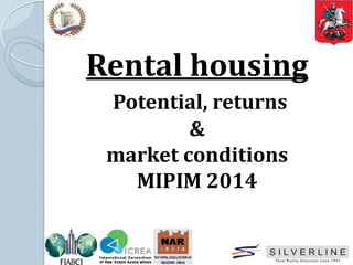 Rental housing
Potential, returns
&
market conditions
MIPIM 2014
 