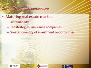 China: Real estate perspective

• Maturing real estate market
   – Sustainability
   – Exit strategies, insurance companies
   – Greater quantity of investment opportunities
 