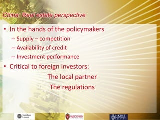 China: Real estate perspective

• In the hands of the policymakers
   – Supply – competition
   – Availability of credit
   – Investment performance
• Critical to foreign investors:
                 The local partner
                  The regulations
 
