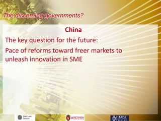 The discerning governments?

                    China
The key question for the future:
Pace of reforms toward freer markets to
unleash innovation in SME
 