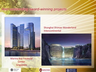 And outstanding award-winning projects



                            Shanghai Shimao Wonderland
                            Intercontinental




     Marina Bay Financial
            Center
          Singapore
 