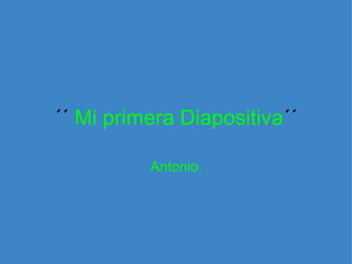 ´´ Mi primera Diapositiva ´´ Antonio.