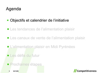 Agenda Objectifs et calendrier de l’initiative Les tendances de l’alimentation plaisir Les canaux de vente de l’alimentation plaisir L’alimentation plaisir en Midi Pyrénées Les défis du futur Prochaines étapes 07/06/09 