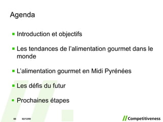 Agenda Introduction et objectifs Les tendances de l’alimentation gourmet dans   le monde   L’alimentation gourmet en Midi Pyrénées Les défis du futur Prochaines étapes 07/06/09 