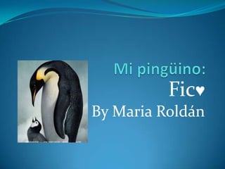 Mi pingüino: Fic♥ ByMaria Roldán 
