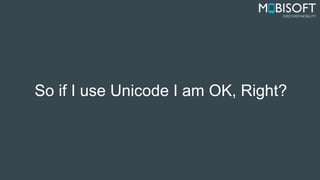 So if I use Unicode I am OK, Right?
 