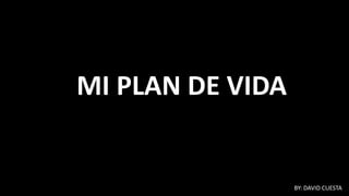 MI PLAN DE VIDA
BY: DAVID CUESTA
 