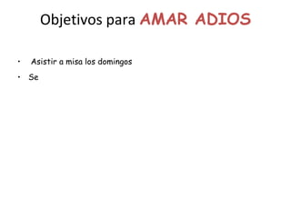 Objetivos para  AMAR ADIOS Asistir a misa los domingos Se 
