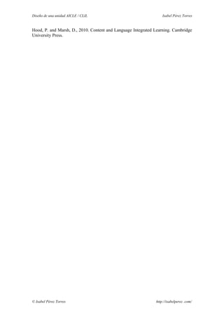 Diseño de una unidad AICLE / CLIL Isabel Pérez Torres
Hood, P. and Marsh, D., 2010. Content and Language Integrated Learning. Cambridge
University Press.
© Isabel Pérez Torres http://isabelperez .com/
 