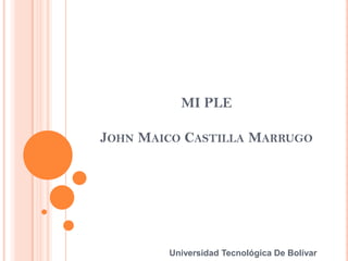 MI PLE

JOHN MAICO CASTILLA MARRUGO




        Universidad Tecnológica De Bolívar
 