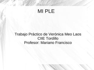 MI PLE



Trabajo Práctico de Verónica Meo Laos
             CIIE Tordillo
     Profesor: Mariano Francisco
 