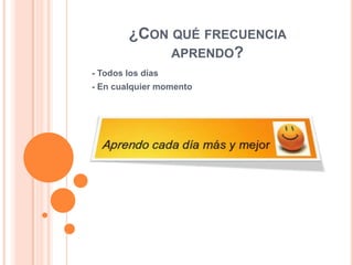 ¿CON QUÉ FRECUENCIA
APRENDO?
- Todos los días

- En cualquier momento

 
