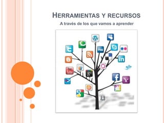 HERRAMIENTAS Y RECURSOS
-A

través de los que vamos a aprender

 