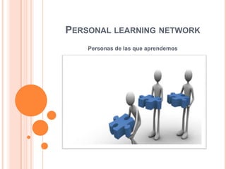 PERSONAL LEARNING NETWORK
Personas de las que aprendemos

 