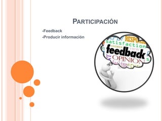 PARTICIPACIÓN
-Feedback
-Producir información

 
