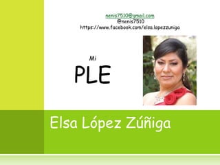 nenis7510@gmail.com 
Mi 
PLE 
@nenis7510 
https://www.facebook.com/elsa.lopezzuniga 
Elsa López Zúñiga 
 