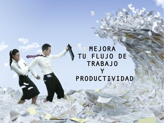 MEJORA
TU FLUJO DE
TRABAJO
Y
PRODUCTIVIDAD
 