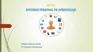 MI PLE
ENTORNO PERSONAL DE APRENDIZAJE
Esteban Madrona Sevilla
2º Comercio Internacional
 