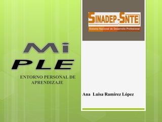 Ana Luisa Ramírez López 
ENTORNO PERSONAL DE 
APRENDIZAJE 
 