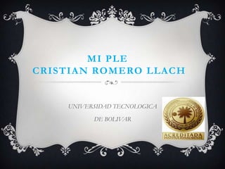 MI PLE
CRISTIAN ROMERO LLACH


    UNIVERSIDAD TECNOLOGICA

          DE BOLIVAR
 