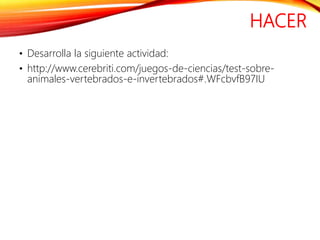 HACER
• Desarrolla la siguiente actividad:
• http://www.cerebriti.com/juegos-de-ciencias/test-sobre-
animales-vertebrados-e-invertebrados#.WFcbvfB97IU
 