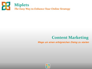 Miplets
The Easy Way to Enhance Your Online Strategy




                              Content Marketing
                  Wege um einen erfolgreichen Dialog zu starten
 
