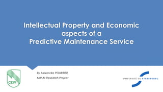 Intellectual Property and Economic
aspects of a
Predictive Maintenance Service
By Alexandre POURRIER
MIPLM Research Project
 