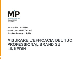 MISURARE L’EFFICACIA DEL TUO
PROFESSIONAL BRAND SU
LINKEDIN
Seminario Alumni MIP
Milano, 29 settembre 2016
Speaker: Leonardo Bellini
 
