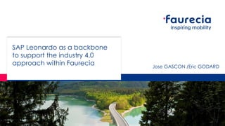 SAP Leonardo as a backbone
to support the industry 4.0
approach within Faurecia Jose GASCON /Eric GODARD
 