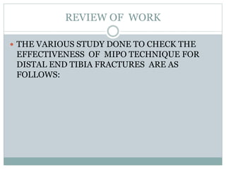 REVIEW OF WORK
 THE VARIOUS STUDY DONE TO CHECK THE
EFFECTIVENESS OF MIPO TECHNIQUE FOR
DISTAL END TIBIA FRACTURES ARE AS
FOLLOWS:
 