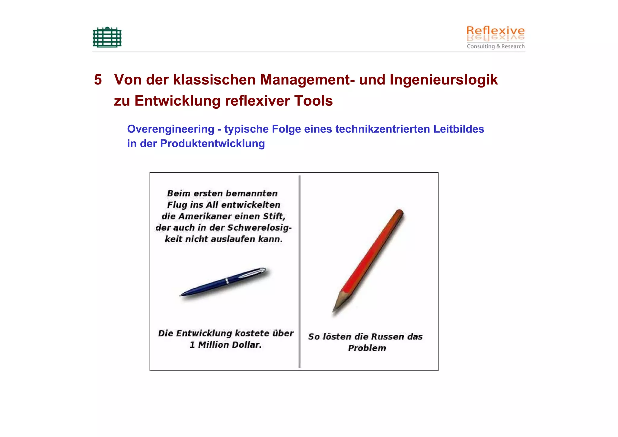 5 Von der klassischen Management- und Ingenieurslogik
  zu Entwicklung reflexiver Tools
    Overengineering - typische Folge eines technikzentrierten Leitbildes
    in der Produktentwicklung
 