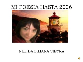 MI POESIA HASTA 2006




  NELIDA LILIANA VIEYRA
 
