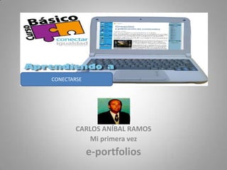 CONECTARSE




        CARLOS ANÍBAL RAMOS
           Mi primera vez
             e-portfolios
 