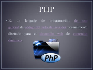 • Es un lenguaje de programación de uso
general de código del lado del servidor originalmente
diseñado para el desarrollo web de contenido
dinámico.
 