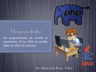 Los programadores de verdad no
documentan. Si fue difícil de escribir,
debe ser difícil de entender.
Por: Karla Itzel Ponce Téllez