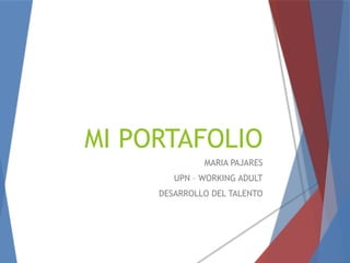 MI PORTAFOLIO
MARIA PAJARES
UPN – WORKING ADULT
DESARROLLO DEL TALENTO
 