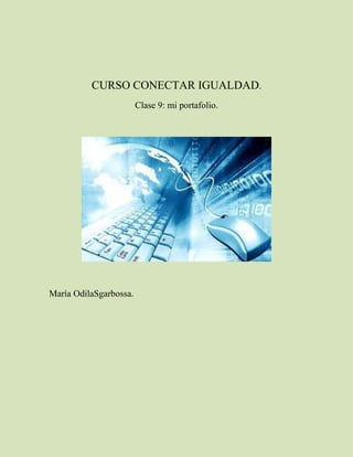 CURSO CONECTAR IGUALDAD.
                        Clase 9: mi portafolio.




María OdilaSgarbossa.
 