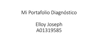 Mi Portafolio Diagnóstico
Elloy Joseph
A01319585
 