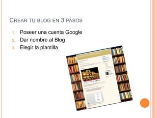 Crear tu blog en 3 pasosPoseer una cuenta GoogleDar nombre al BlogElegir la plantilla