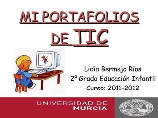 MI PORTAFOLIOS
   DE TIC

         Lidia Bermejo Ríos
     2º Grado Educación Infantil
          Curso: 2011-2012
 