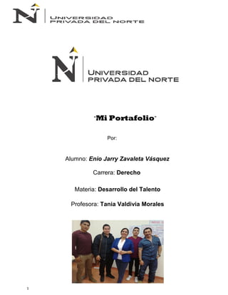 “Mi Portafolio”
Por:
Alumno: Enio Jarry Zavaleta Vásquez
Carrera: Derecho
Materia: Desarrollo del Talento
Profesora: Tania Valdivia Morales
1
 