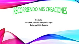 Portfolio
Entornos Virtuales de Aprendizajes
Gutierrez Gilda Eugenia
 