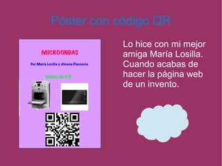 Póster con código QR
Lo hice con mi mejor
amiga María Losilla.
Cuando acabas de
hacer la página web
de un invento.
 
