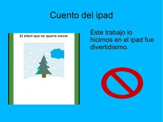 Cuento del ipad
Este trabajo lo
hicimos en el ipad fue
divertidisimo.
 