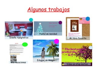 Algunos trabajos
Diseño tipografico
Postal de navidad
Mi libro favorito
Edicion de imagen
Video en stop motion
Mis vacaciones
 