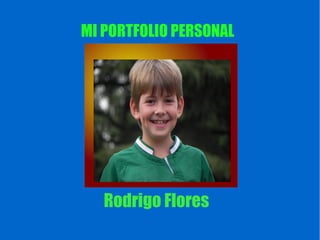 MI PORTFOLIO PERSONAL
Rodrigo Flores
 