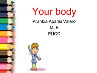 Your body
Arantxa Aparisi Valero
        MLE
       EUCC
 