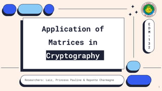 Application of
Matrices in
Cryptography
Researchers: Laiz, Princess Pauline & Reponte Charmagne
E
D
M
-
1
3
2
1
 